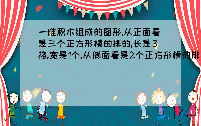 一堆积木组成的图形,从正面看是三个正方形横的排的,长是3格,宽是1个.从侧面看是2个正方形横的排的,