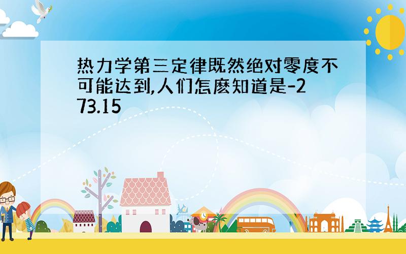 热力学第三定律既然绝对零度不可能达到,人们怎麽知道是-273.15