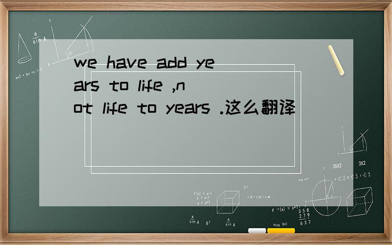 we have add years to life ,not life to years .这么翻译