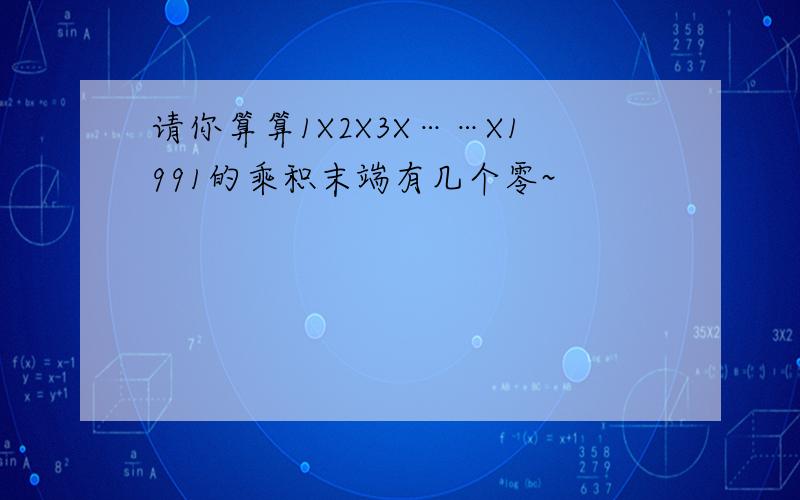 请你算算1X2X3X……X1991的乘积末端有几个零~