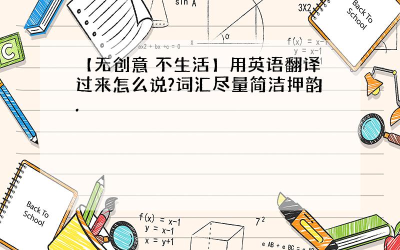 【无创意 不生活】用英语翻译过来怎么说?词汇尽量简洁押韵.