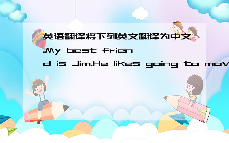 英语翻译将下列英文翻译为中文.My best friend is Jim.He likes going to movie