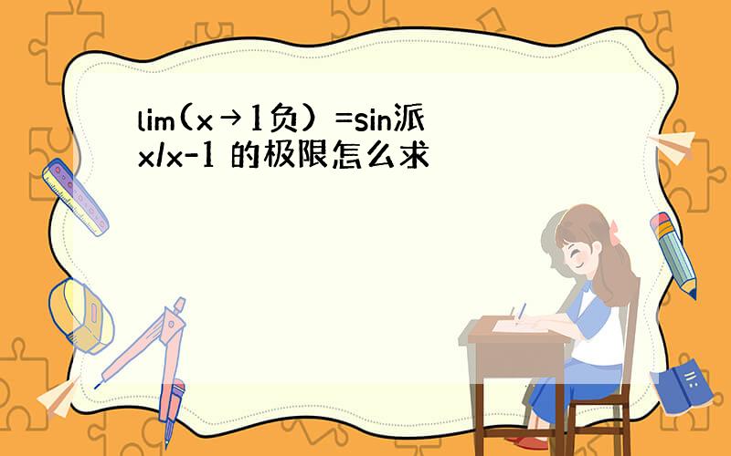 lim(x→1负）=sin派x/x-1 的极限怎么求