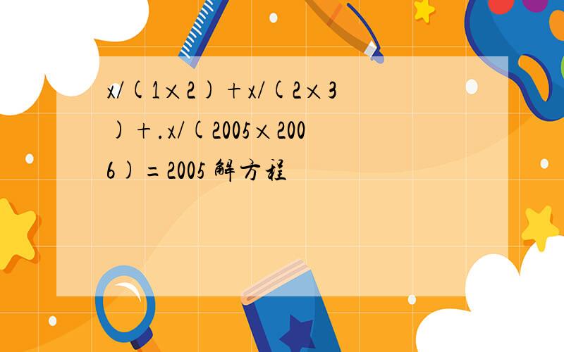 x/(1×2)+x/(2×3)+.x/(2005×2006)=2005 解方程