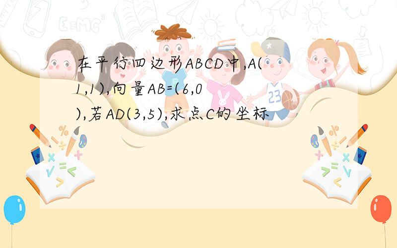 在平行四边形ABCD中,A(1,1),向量AB=(6,0),若AD(3,5),求点C的坐标