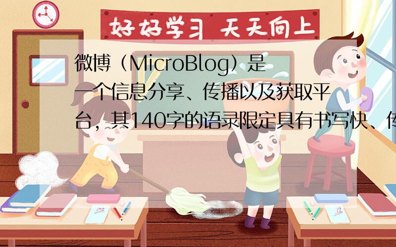 微博（MicroBlog）是一个信息分享、传播以及获取平台，其140字的语录限定具有书写快、传播广、即时参与和交流等特点