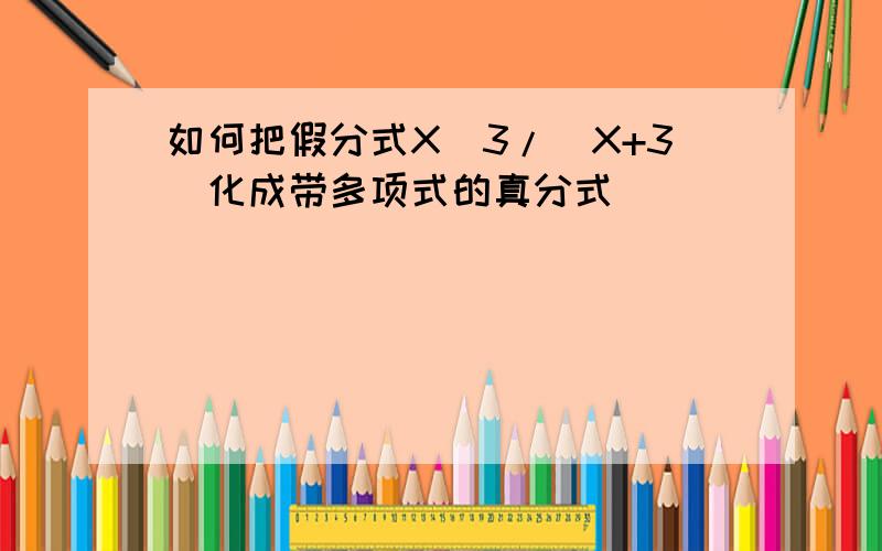 如何把假分式X^3/(X+3)化成带多项式的真分式