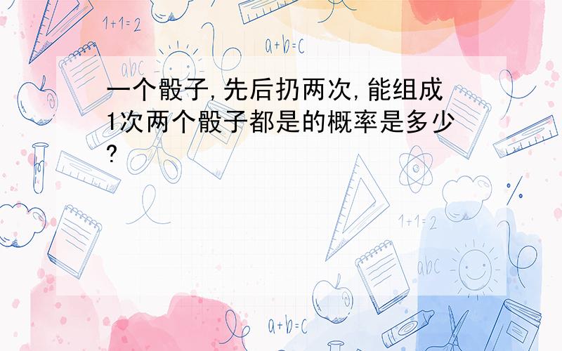 一个骰子,先后扔两次,能组成1次两个骰子都是的概率是多少?