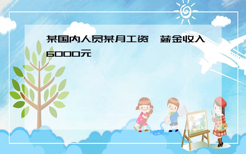 某国内人员某月工资、薪金收入6000元,