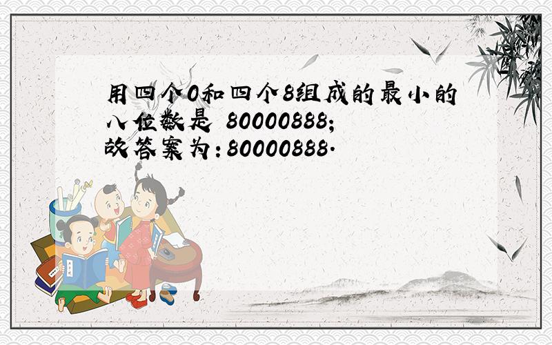 用四个0和四个8组成的最小的八位数是 80000888；故答案为：80000888．