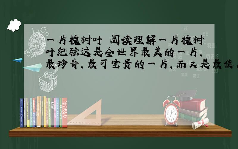 一片槐树叶 阅读理解一片槐树叶纪弦这是全世界最美的一片,最珍奇,最可宝贵的一片,而又是最使人伤心,最使人流泪的一片,薄薄