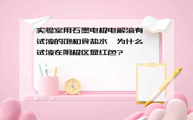 实验室用石墨电极电解滴有酚酞试液的饱和食盐水,为什么酚酞试液在阴极区显红色?