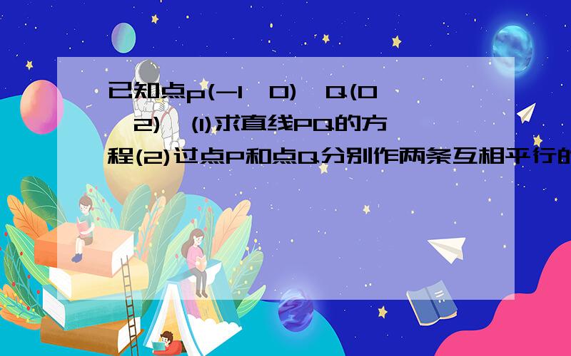 已知点p(-1,0),Q(0,2),(1)求直线PQ的方程(2)过点P和点Q分别作两条互相平行的直线在x轴上截距之差