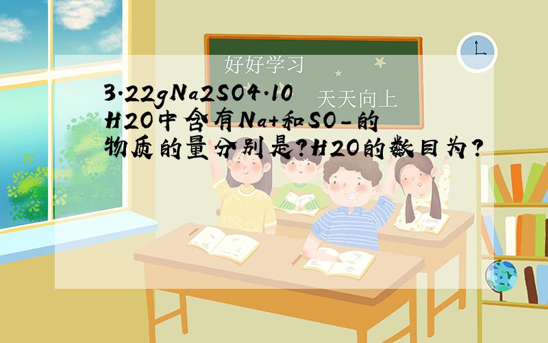 3.22gNa2SO4.10H2O中含有Na+和SO-的物质的量分别是?H2O的数目为?