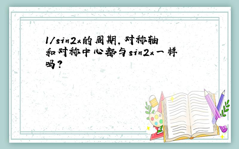 1/sin2x的周期,对称轴和对称中心都与sin2x一样吗?