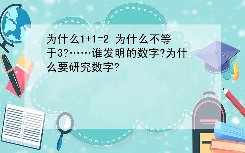 为什么1+1=2 为什么不等于3?……谁发明的数字?为什么要研究数字?