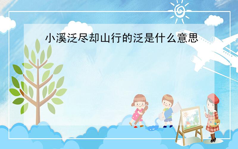 小溪泛尽却山行的泛是什么意思