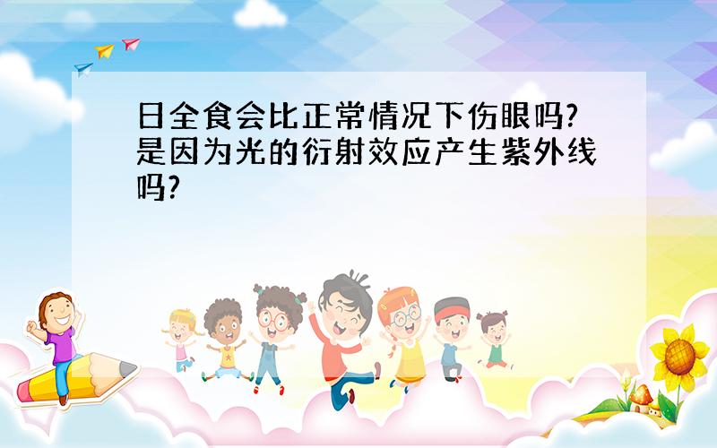 日全食会比正常情况下伤眼吗?是因为光的衍射效应产生紫外线吗?