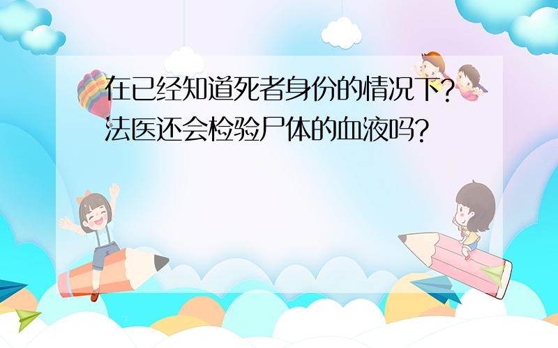 在已经知道死者身份的情况下?法医还会检验尸体的血液吗?