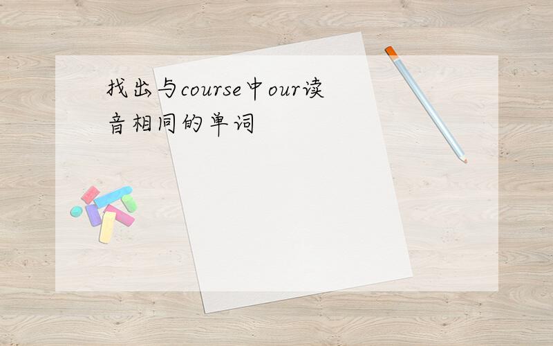 找出与course中our读音相同的单词