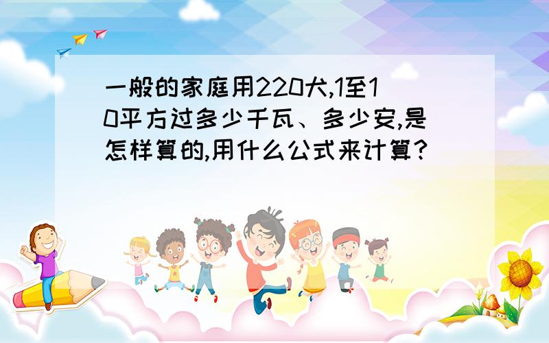 一般的家庭用220犬,1至10平方过多少千瓦、多少安,是怎样算的,用什么公式来计算?