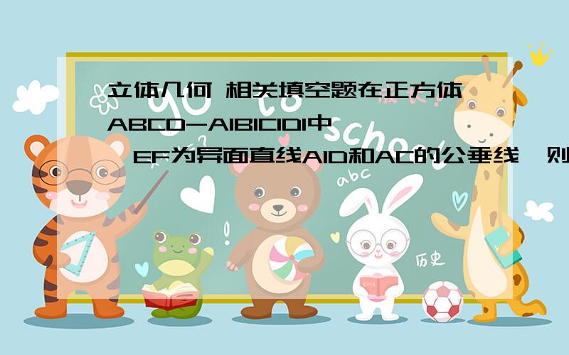 立体几何 相关填空题在正方体ABCD-A1B1C1D1中,EF为异面直线A1D和AC的公垂线,则直线EF与BD1的关系是