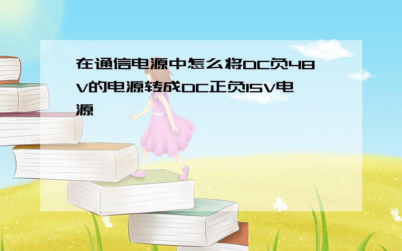 在通信电源中怎么将DC负48V的电源转成DC正负15V电源