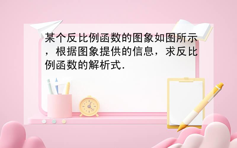 某个反比例函数的图象如图所示，根据图象提供的信息，求反比例函数的解析式．