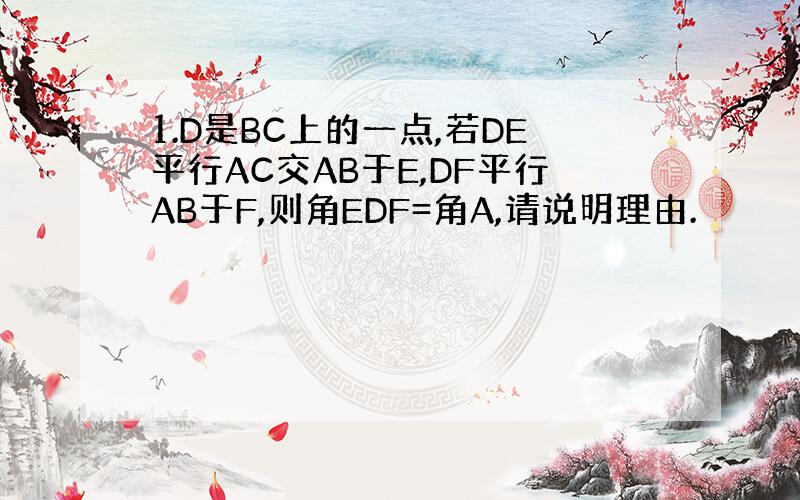 1.D是BC上的一点,若DE平行AC交AB于E,DF平行AB于F,则角EDF=角A,请说明理由.