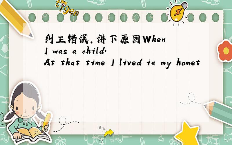 纠正错误,讲下原因When I was a child.At that time I lived in my homet