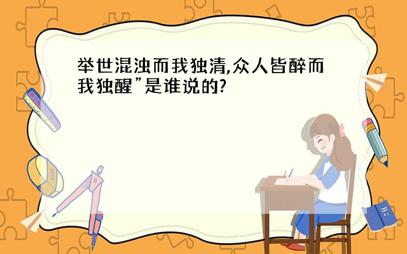 举世混浊而我独清,众人皆醉而我独醒”是谁说的?