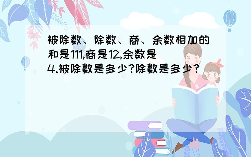 被除数、除数、商、余数相加的和是111,商是12,余数是4.被除数是多少?除数是多少?