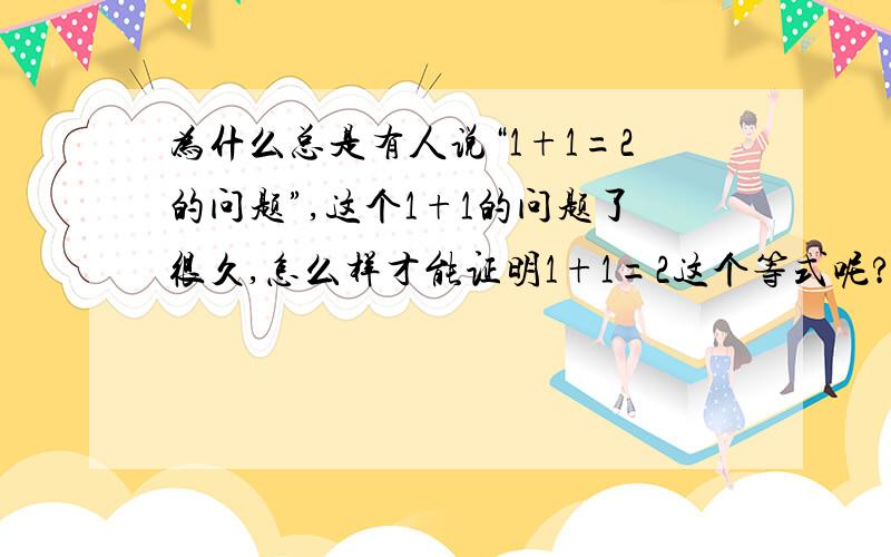 为什么总是有人说“1+1=2的问题”,这个1+1的问题了很久,怎么样才能证明1+1=2这个等式呢?