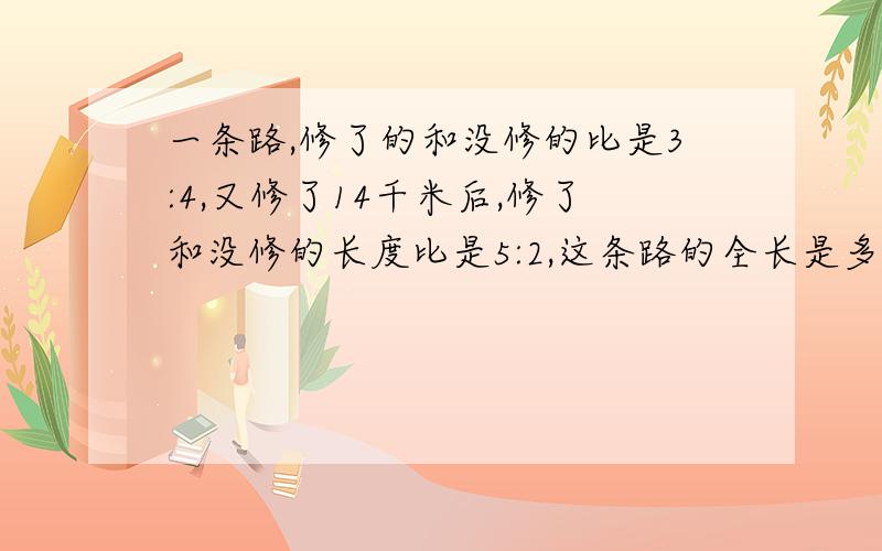 一条路,修了的和没修的比是3:4,又修了14千米后,修了和没修的长度比是5:2,这条路的全长是多少千米?