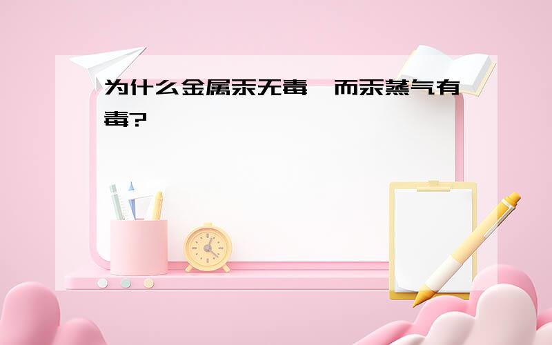 为什么金属汞无毒,而汞蒸气有毒?