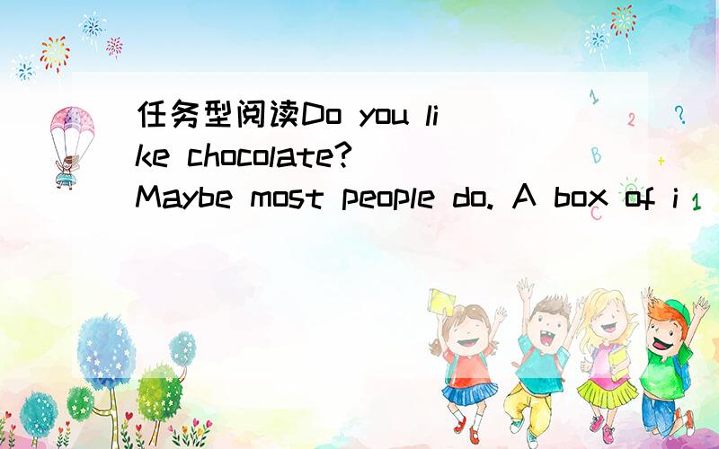 任务型阅读Do you like chocolate? Maybe most people do. A box of i