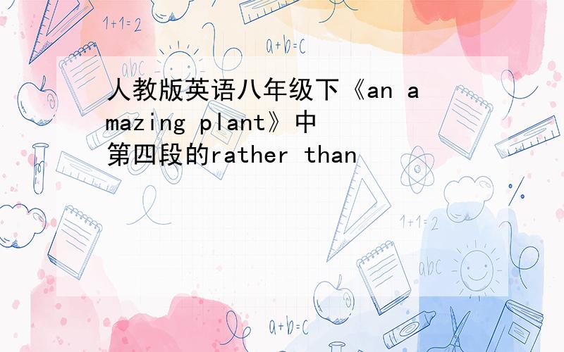 人教版英语八年级下《an amazing plant》中第四段的rather than