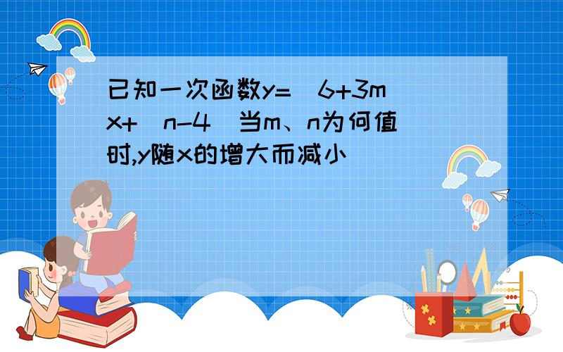 已知一次函数y=（6+3m）x+（n-4）当m、n为何值时,y随x的增大而减小