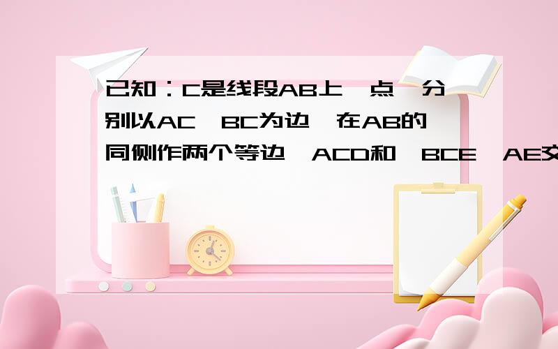 已知：C是线段AB上一点,分别以AC、BC为边,在AB的同侧作两个等边△ACD和△BCE,AE交CD于点F,BD交CE于