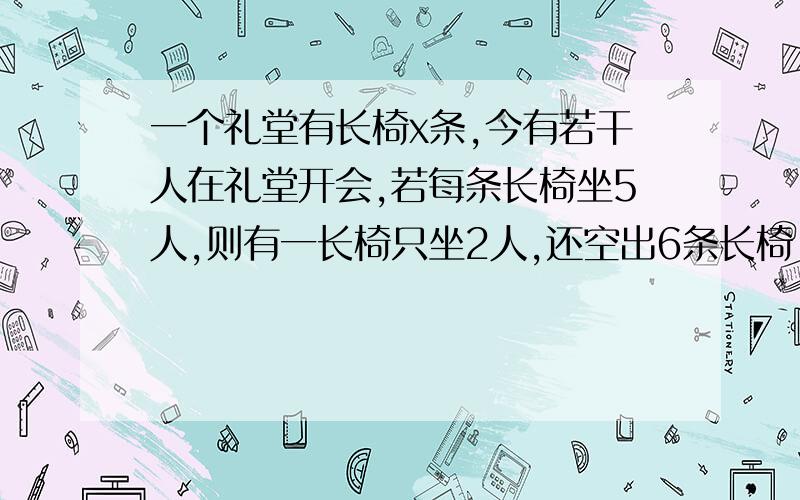 一个礼堂有长椅x条,今有若干人在礼堂开会,若每条长椅坐5人,则有一长椅只坐2人,还空出6条长椅,试将人数用含x的整式表示