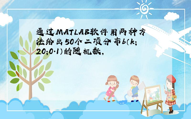 通过MATLAB软件用两种方法给出50个二项分布b（k;20;0.1）的随机数,