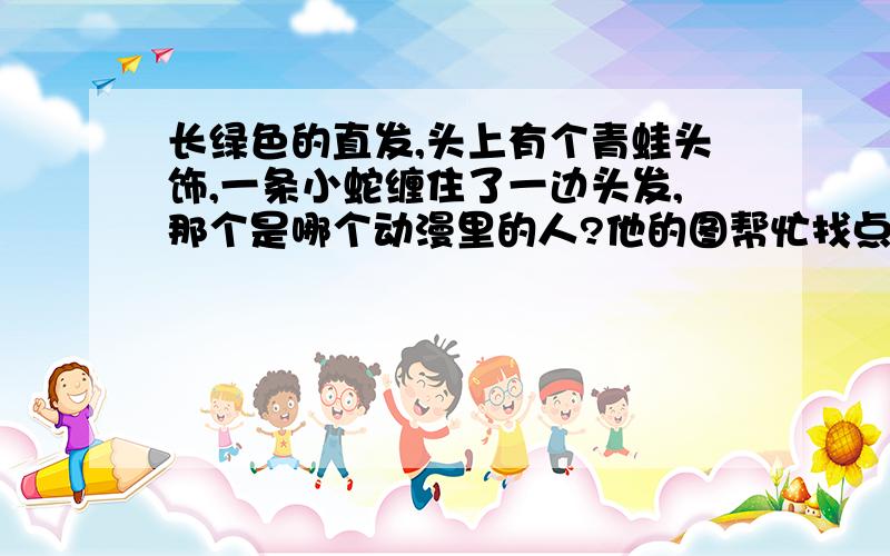 长绿色的直发,头上有个青蛙头饰,一条小蛇缠住了一边头发,那个是哪个动漫里的人?他的图帮忙找点