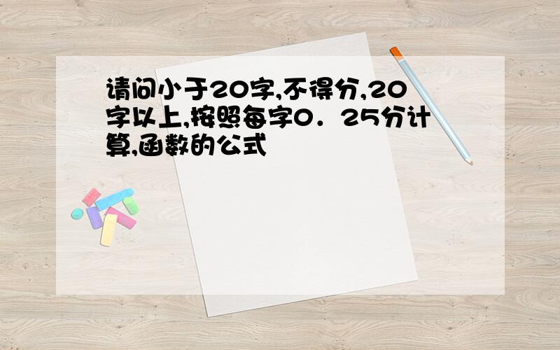 请问小于20字,不得分,20字以上,按照每字0．25分计算,函数的公式