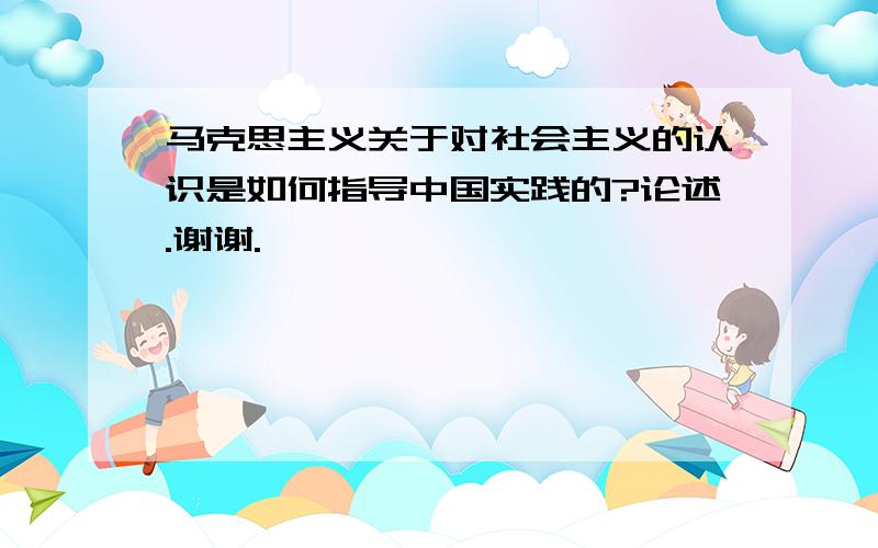 马克思主义关于对社会主义的认识是如何指导中国实践的?论述.谢谢.