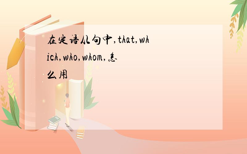 在定语从句中,that,which,who,whom,怎么用