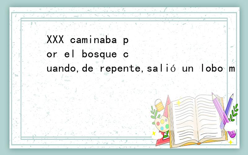 XXX caminaba por el bosque cuando,de repente,salió un lobo m