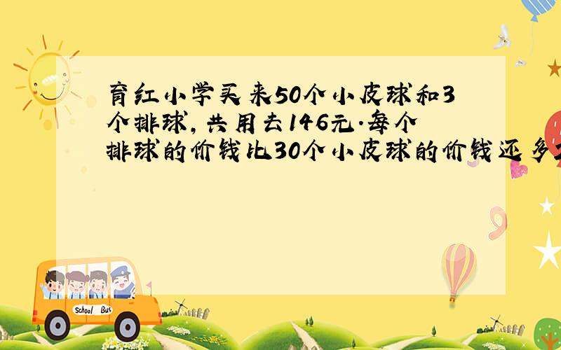 育红小学买来50个小皮球和3个排球,共用去146元.每个排球的价钱比30个小皮球的价钱还多2元.