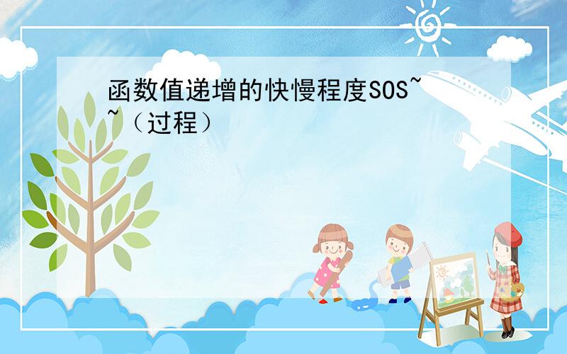 函数值递增的快慢程度SOS~~（过程）