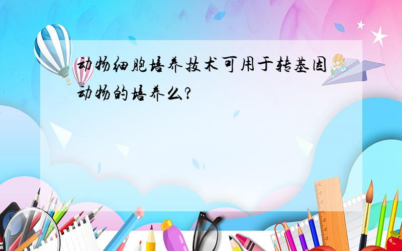 动物细胞培养技术可用于转基因动物的培养么?