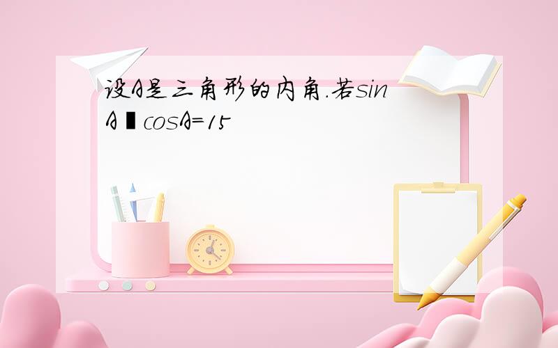 设A是三角形的内角．若sinA−cosA＝15